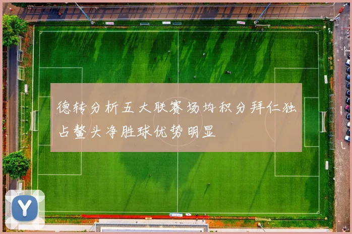 德转分析五大联赛场均积分拜仁独占鳌头净胜球优势明显