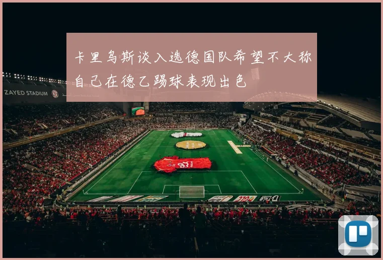 卡里乌斯谈入选德国队希望不大称自己在德乙踢球表现出色