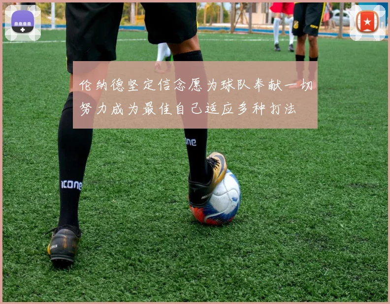 伦纳德坚定信念愿为球队奉献一切努力成为最佳自己适应多种打法