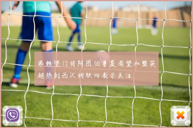 弗赖堡门将阿图伯鲁夏渴望加盟英超热刺西汉姆联均表示关注