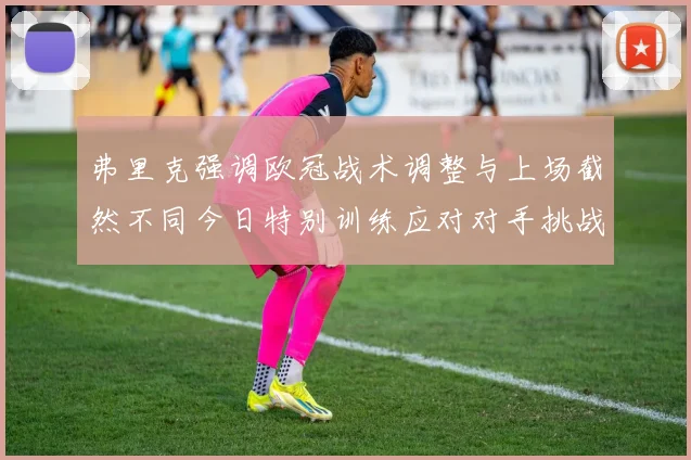 弗里克强调欧冠战术调整与上场截然不同今日特别训练应对对手挑战