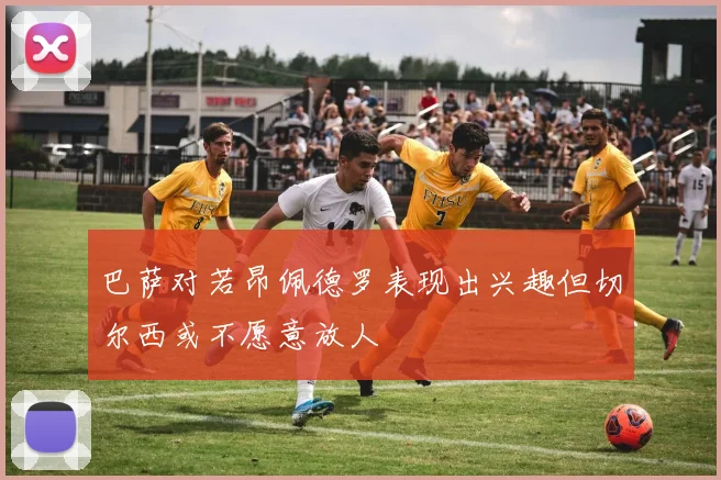 巴萨对若昂佩德罗表现出兴趣但切尔西或不愿意放人
