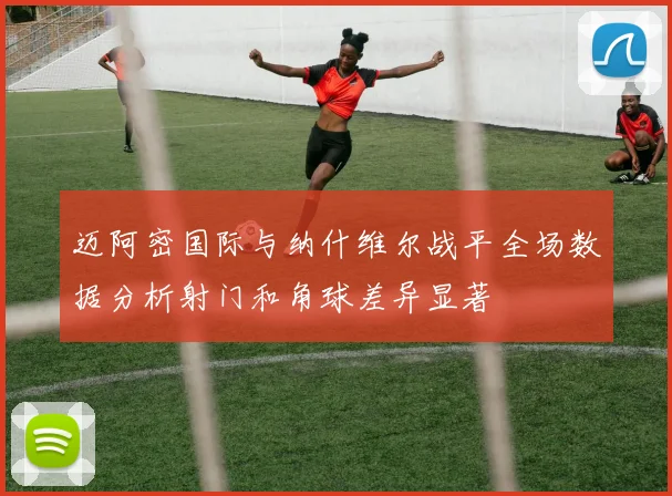 迈阿密国际与纳什维尔战平全场数据分析射门和角球差异显著
