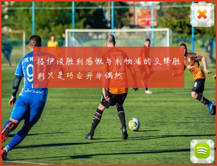 格伊谈胜利感慨与利物浦的交锋胜利只是巧合并非偶然