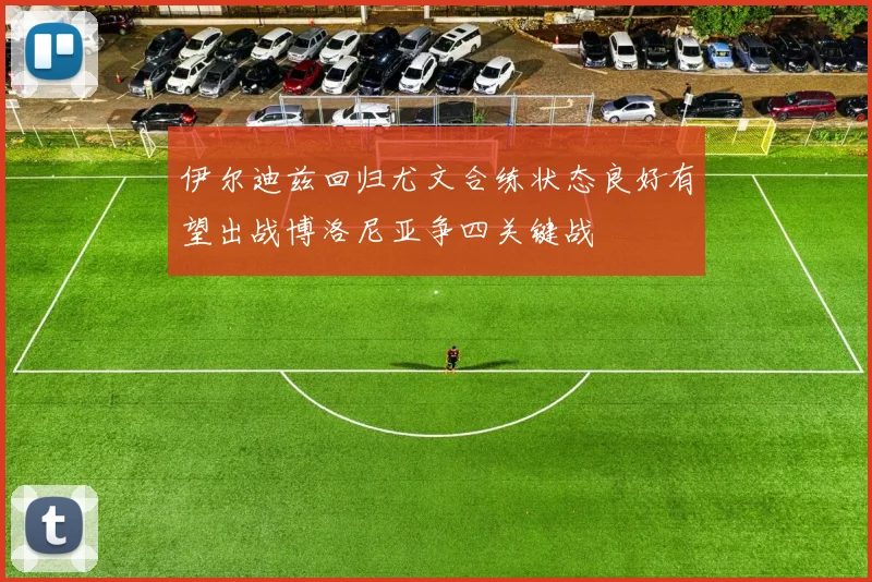 伊尔迪兹回归尤文合练状态良好有望出战博洛尼亚争四关键战