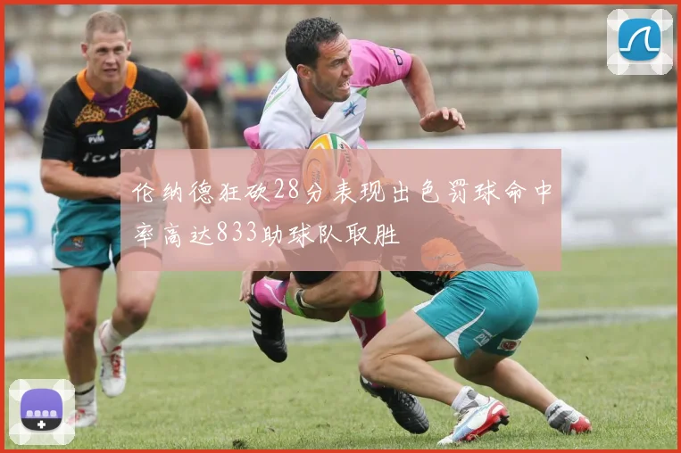 伦纳德狂砍28分表现出色罚球命中率高达833助球队取胜